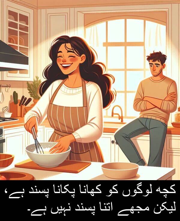پکانا: کچھ لوگوں کو کھانا پکانا پسند ہے، لیکن مجھے اتنا پسند نہیں ہے۔