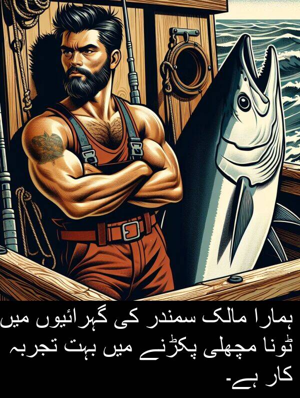 مالک: ہمارا مالک سمندر کی گہرائیوں میں ٹونا مچھلی پکڑنے میں بہت تجربہ کار ہے۔