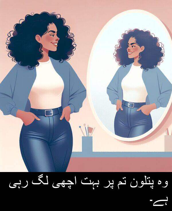 پتلون: وہ پتلون تم پر بہت اچھی لگ رہی ہے۔