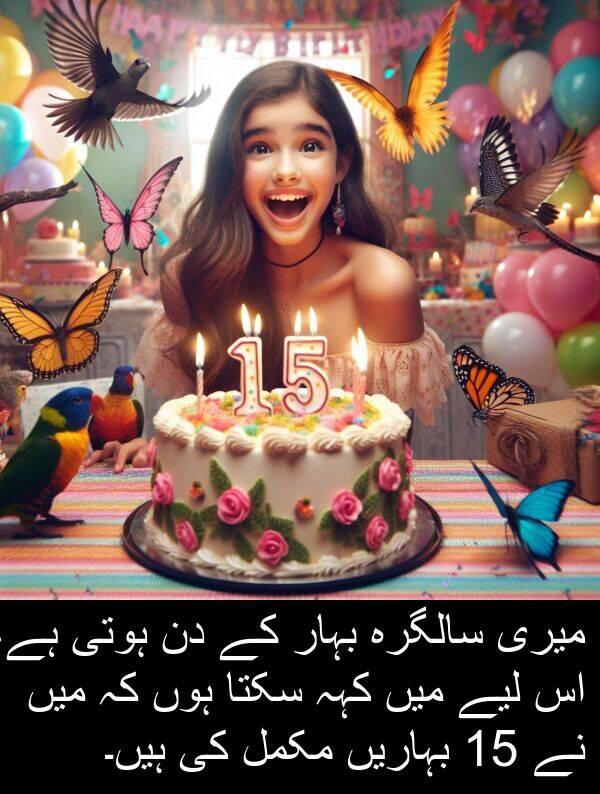 کہہ: میری سالگرہ بہار کے دن ہوتی ہے، اس لیے میں کہہ سکتا ہوں کہ میں نے 15 بہاریں مکمل کی ہیں۔