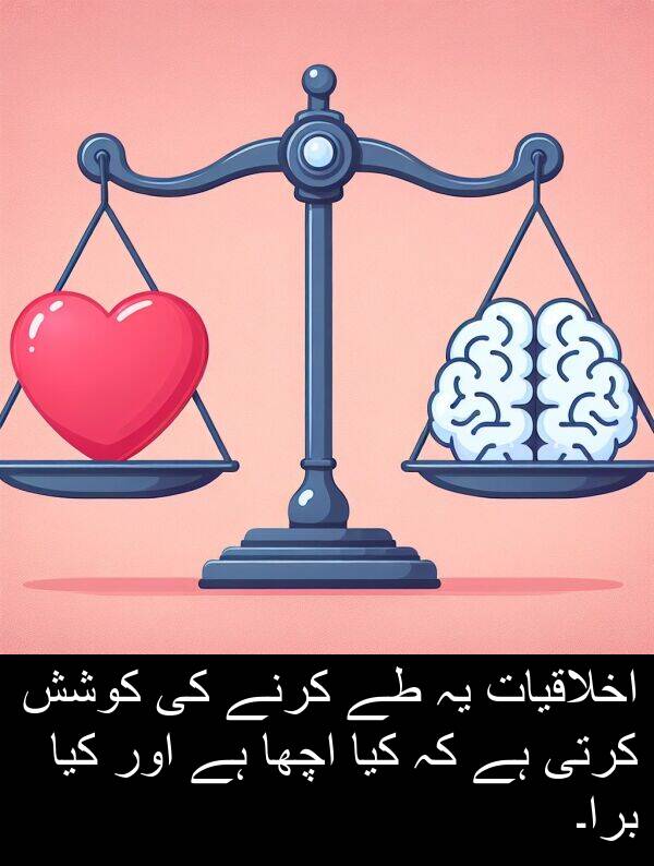 اخلاقیات: اخلاقیات یہ طے کرنے کی کوشش کرتی ہے کہ کیا اچھا ہے اور کیا برا۔