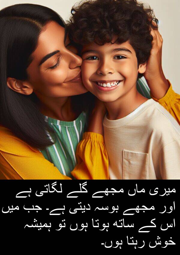 خوش: میری ماں مجھے گلے لگاتی ہے اور مجھے بوسہ دیتی ہے۔ جب میں اس کے ساتھ ہوتا ہوں تو ہمیشہ خوش رہتا ہوں۔