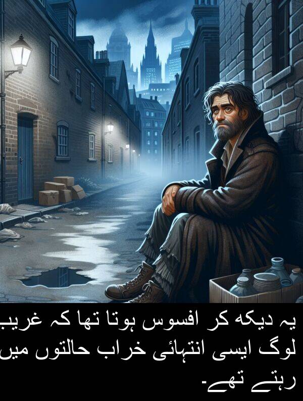 خراب: یہ دیکھ کر افسوس ہوتا تھا کہ غریب لوگ ایسی انتہائی خراب حالتوں میں رہتے تھے۔