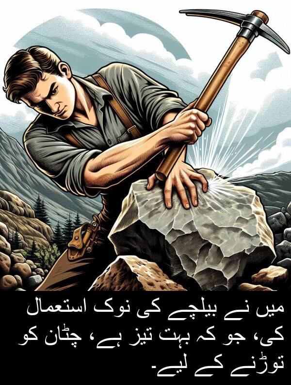 بیلچے: میں نے بیلچے کی نوک استعمال کی، جو کہ بہت تیز ہے، چٹان کو توڑنے کے لیے۔