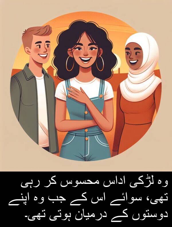 اداس: وہ لڑکی اداس محسوس کر رہی تھی، سوائے اس کے جب وہ اپنے دوستوں کے درمیان ہوتی تھی۔