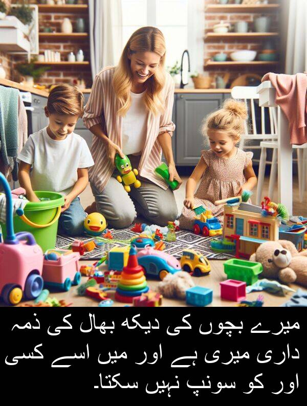 بچوں: میرے بچوں کی دیکھ بھال کی ذمہ داری میری ہے اور میں اسے کسی اور کو سونپ نہیں سکتا۔