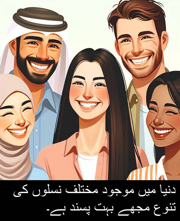 نسلوں: دنیا میں موجود مختلف نسلوں کی تنوع مجھے بہت پسند ہے۔