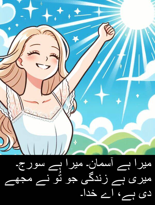 تُو: میرا ہے آسمان۔ میرا ہے سورج۔ میری ہے زندگی جو تُو نے مجھے دی ہے، اے خدا۔
