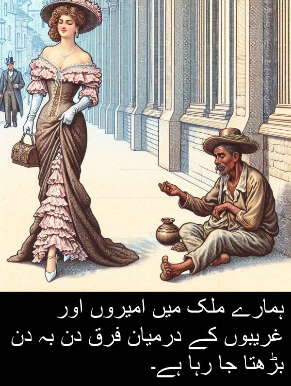 ہمارے: ہمارے ملک میں امیروں اور غریبوں کے درمیان فرق دن بہ دن بڑھتا جا رہا ہے۔