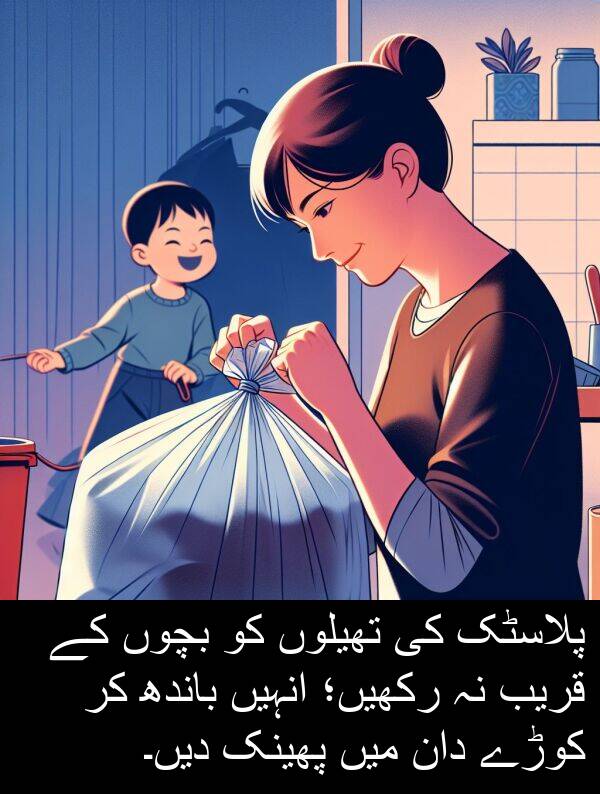 قریب: پلاسٹک کی تھیلوں کو بچوں کے قریب نہ رکھیں؛ انہیں باندھ کر کوڑے دان میں پھینک دیں۔