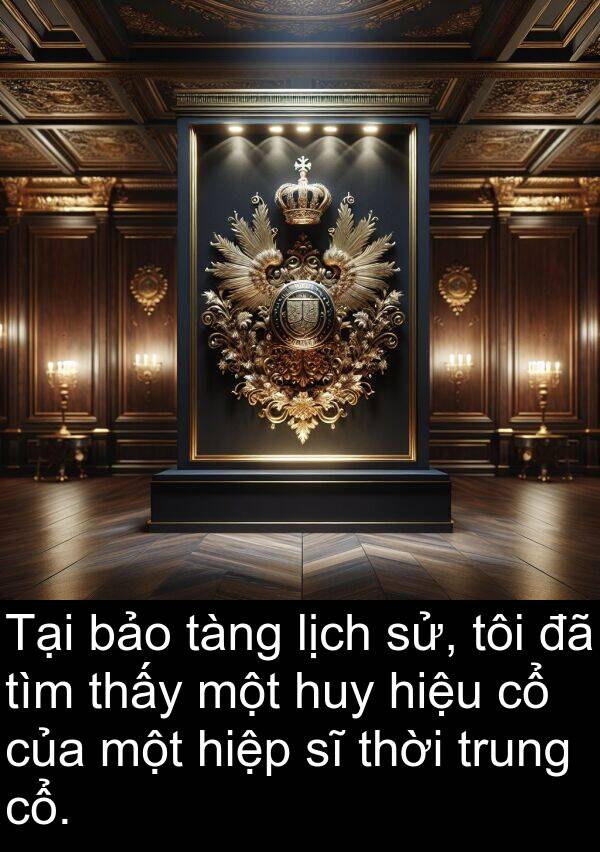 huy: Tại bảo tàng lịch sử, tôi đã tìm thấy một huy hiệu cổ của một hiệp sĩ thời trung cổ.