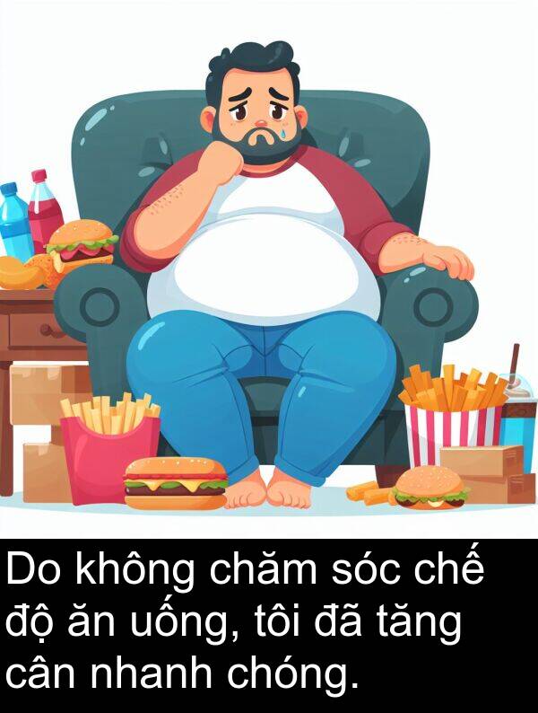 chăm: Do không chăm sóc chế độ ăn uống, tôi đã tăng cân nhanh chóng.