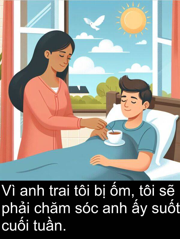 ốm: Vì anh trai tôi bị ốm, tôi sẽ phải chăm sóc anh ấy suốt cuối tuần.
