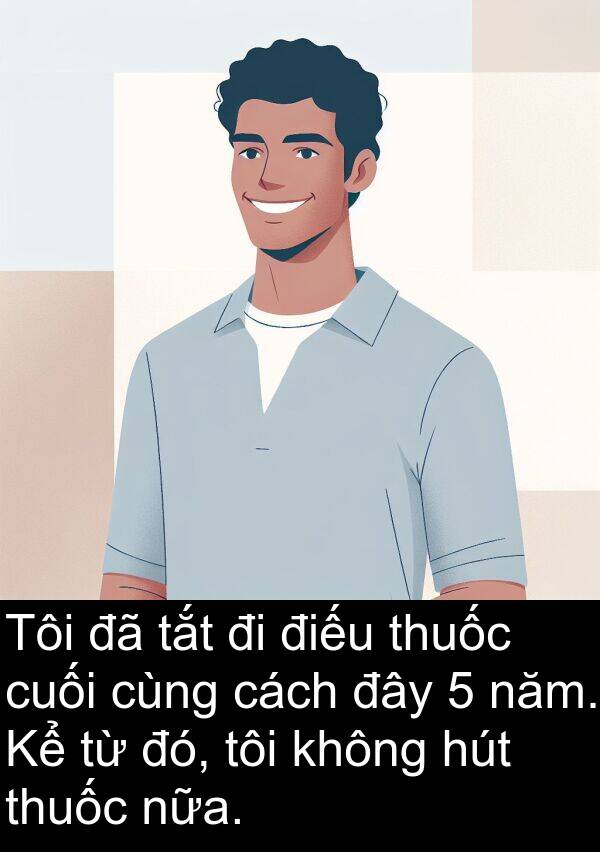 đây: Tôi đã tắt đi điếu thuốc cuối cùng cách đây 5 năm. Kể từ đó, tôi không hút thuốc nữa.