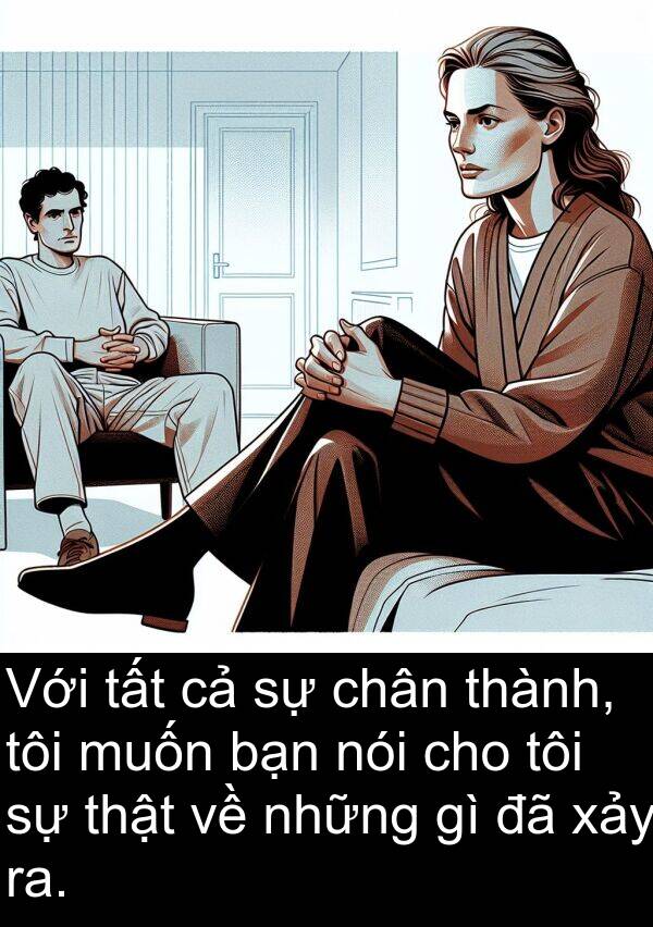 xảy: Với tất cả sự chân thành, tôi muốn bạn nói cho tôi sự thật về những gì đã xảy ra.