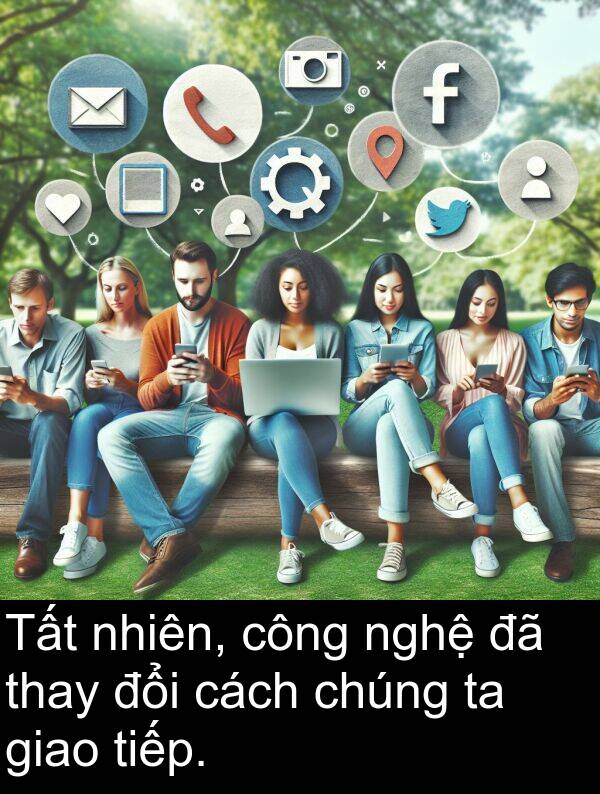nhiên: Tất nhiên, công nghệ đã thay đổi cách chúng ta giao tiếp.