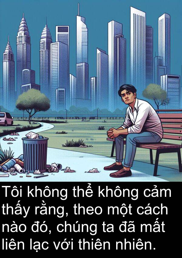liên: Tôi không thể không cảm thấy rằng, theo một cách nào đó, chúng ta đã mất liên lạc với thiên nhiên.