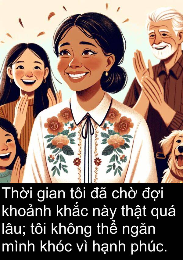 hạnh: Thời gian tôi đã chờ đợi khoảnh khắc này thật quá lâu; tôi không thể ngăn mình khóc vì hạnh phúc.