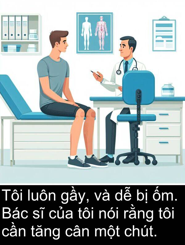 ốm: Tôi luôn gầy, và dễ bị ốm. Bác sĩ của tôi nói rằng tôi cần tăng cân một chút.