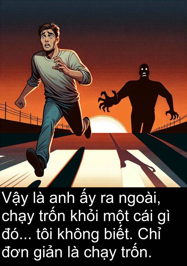 giản: Vậy là anh ấy ra ngoài, chạy trốn khỏi một cái gì đó... tôi không biết. Chỉ đơn giản là chạy trốn.