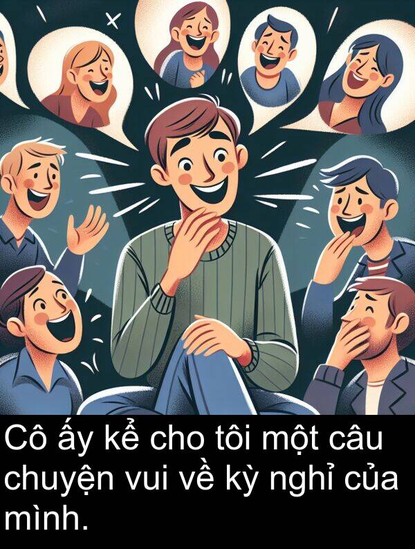 vui: Cô ấy kể cho tôi một câu chuyện vui về kỳ nghỉ của mình.