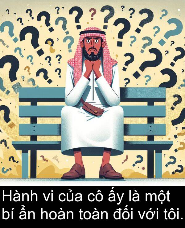 đối: Hành vi của cô ấy là một bí ẩn hoàn toàn đối với tôi.