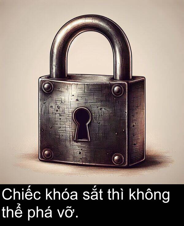 vỡ: Chiếc khóa sắt thì không thể phá vỡ.