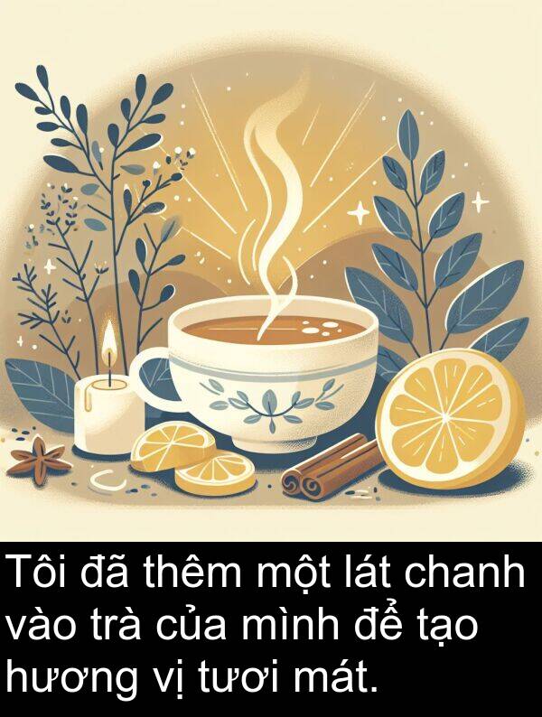 trà: Tôi đã thêm một lát chanh vào trà của mình để tạo hương vị tươi mát.