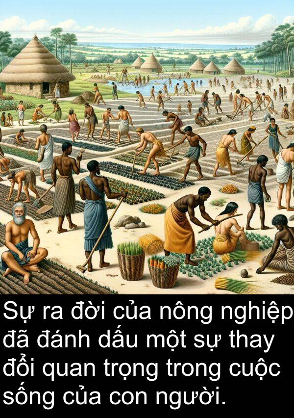 đời: Sự ra đời của nông nghiệp đã đánh dấu một sự thay đổi quan trọng trong cuộc sống của con người.