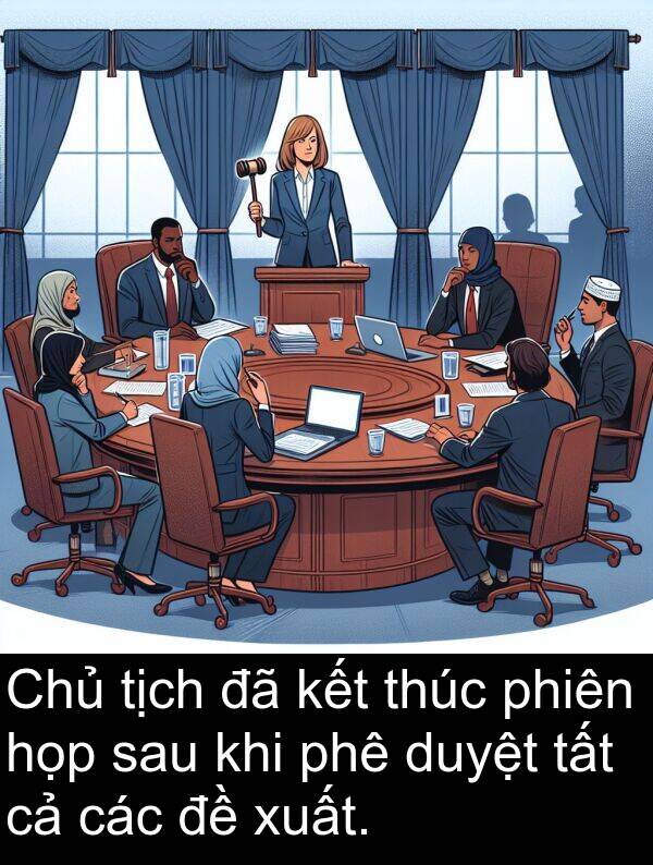 thúc: Chủ tịch đã kết thúc phiên họp sau khi phê duyệt tất cả các đề xuất.