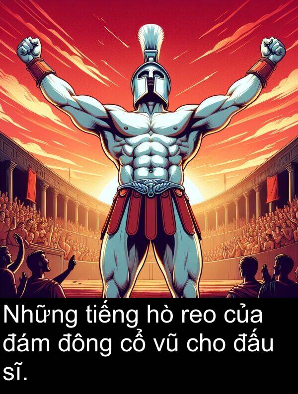 đông: Những tiếng hò reo của đám đông cổ vũ cho đấu sĩ.