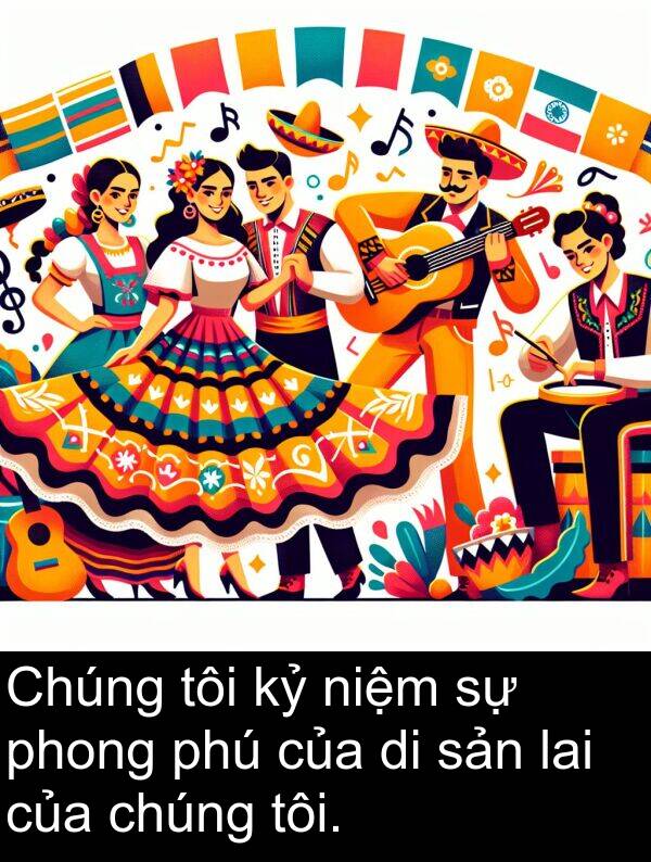 phú: Chúng tôi kỷ niệm sự phong phú của di sản lai của chúng tôi.