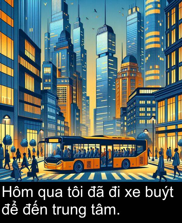 đến: Hôm qua tôi đã đi xe buýt để đến trung tâm.