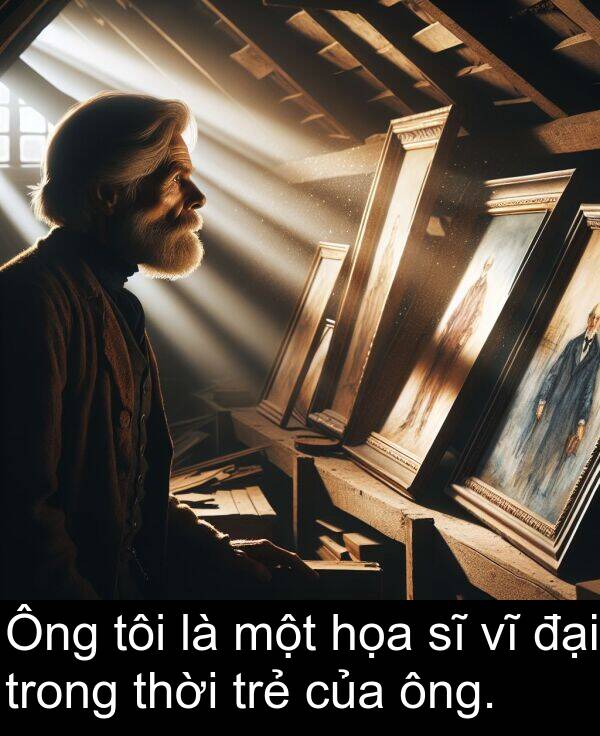 đại: Ông tôi là một họa sĩ vĩ đại trong thời trẻ của ông.