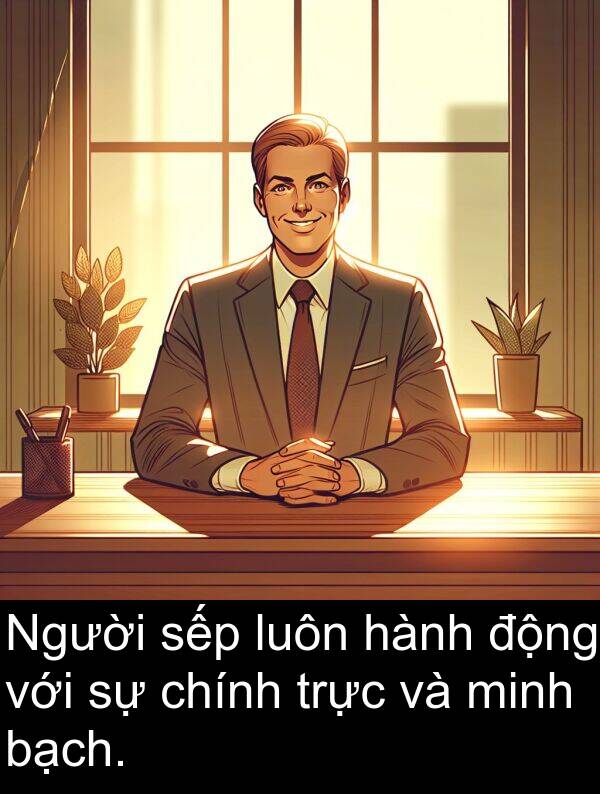 chính: Người sếp luôn hành động với sự chính trực và minh bạch.