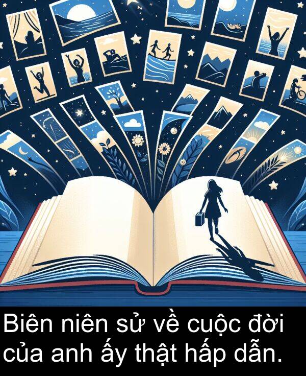 đời: Biên niên sử về cuộc đời của anh ấy thật hấp dẫn.