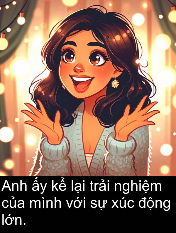 nghiệm: Anh ấy kể lại trải nghiệm của mình với sự xúc động lớn.