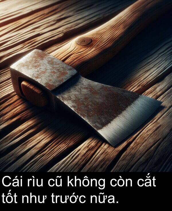 cắt: Cái rìu cũ không còn cắt tốt như trước nữa.