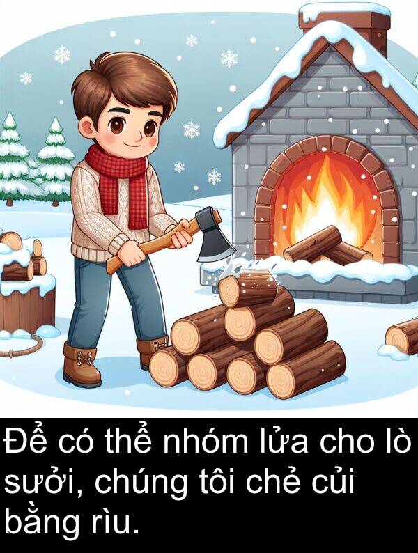 lửa: Để có thể nhóm lửa cho lò sưởi, chúng tôi chẻ củi bằng rìu.