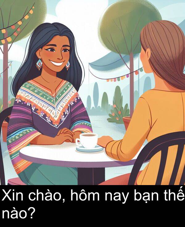 chào: Xin chào, hôm nay bạn thế nào?