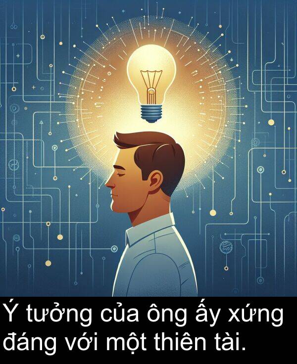 với: Ý tưởng của ông ấy xứng đáng với một thiên tài.