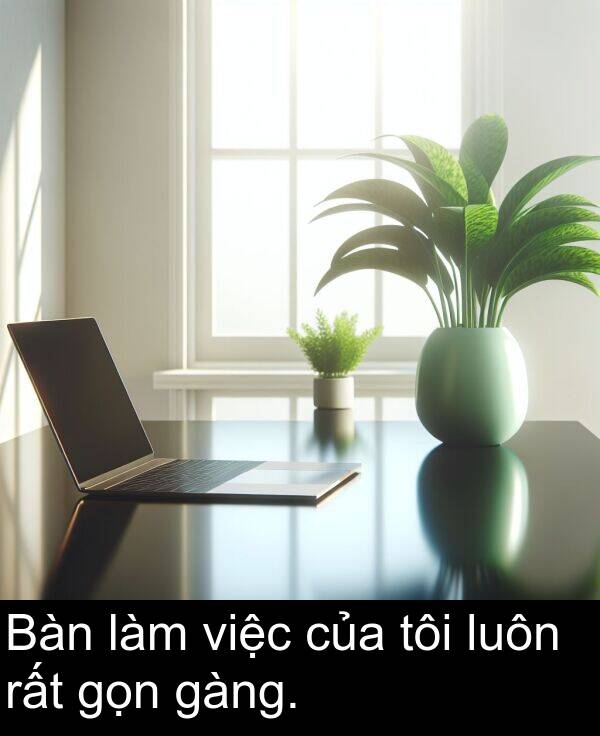 gàng: Bàn làm việc của tôi luôn rất gọn gàng.