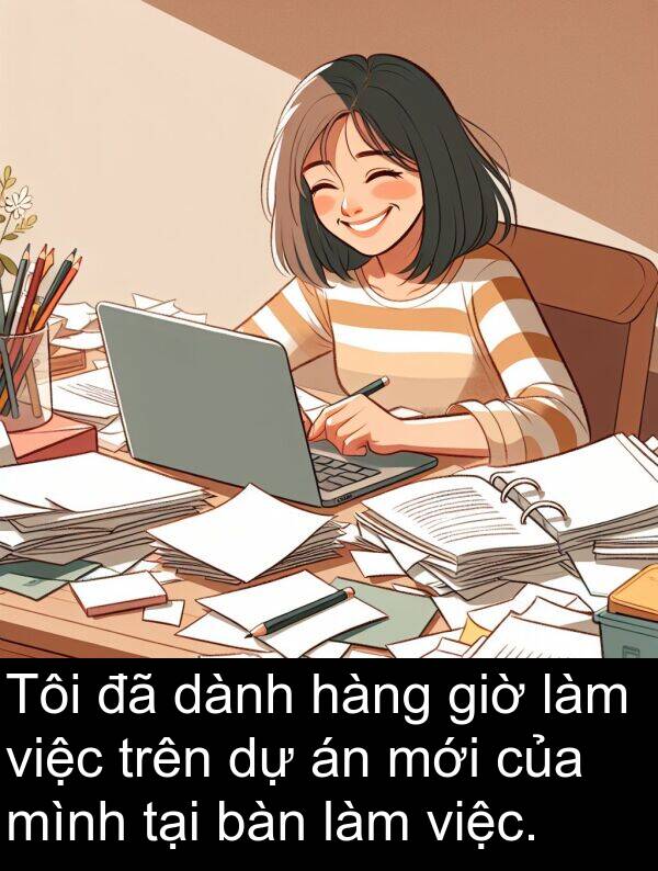 giờ: Tôi đã dành hàng giờ làm việc trên dự án mới của mình tại bàn làm việc.