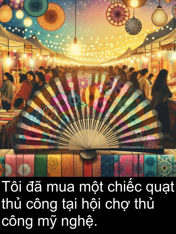 thủ: Tôi đã mua một chiếc quạt thủ công tại hội chợ thủ công mỹ nghệ.