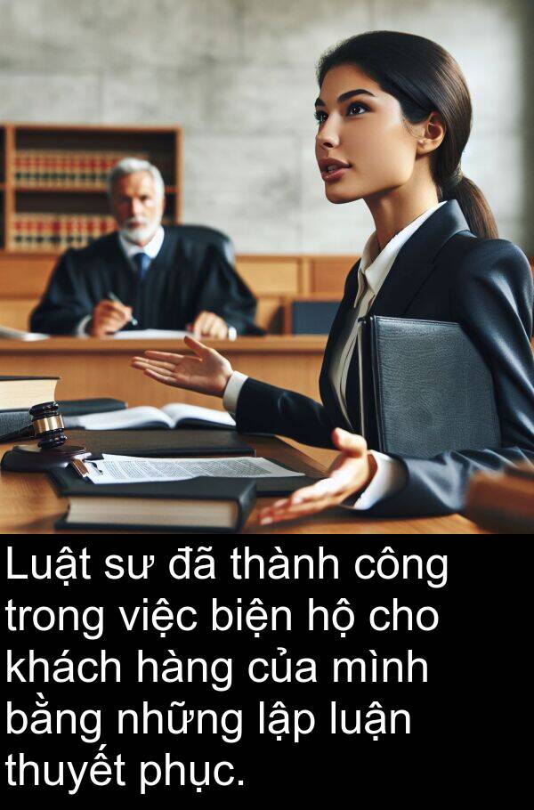 luận: Luật sư đã thành công trong việc biện hộ cho khách hàng của mình bằng những lập luận thuyết phục.