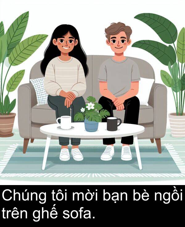 bạn: Chúng tôi mời bạn bè ngồi trên ghế sofa.