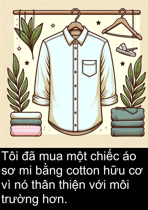 thân: Tôi đã mua một chiếc áo sơ mi bằng cotton hữu cơ vì nó thân thiện với môi trường hơn.