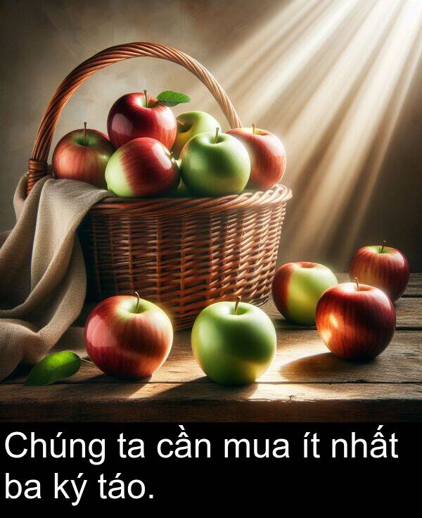 táo: Chúng ta cần mua ít nhất ba ký táo.