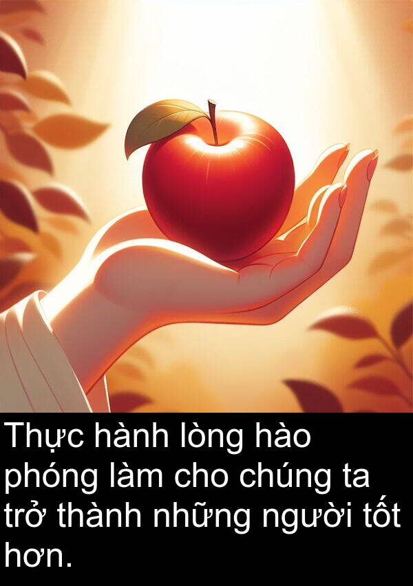 lòng: Thực hành lòng hào phóng làm cho chúng ta trở thành những người tốt hơn.