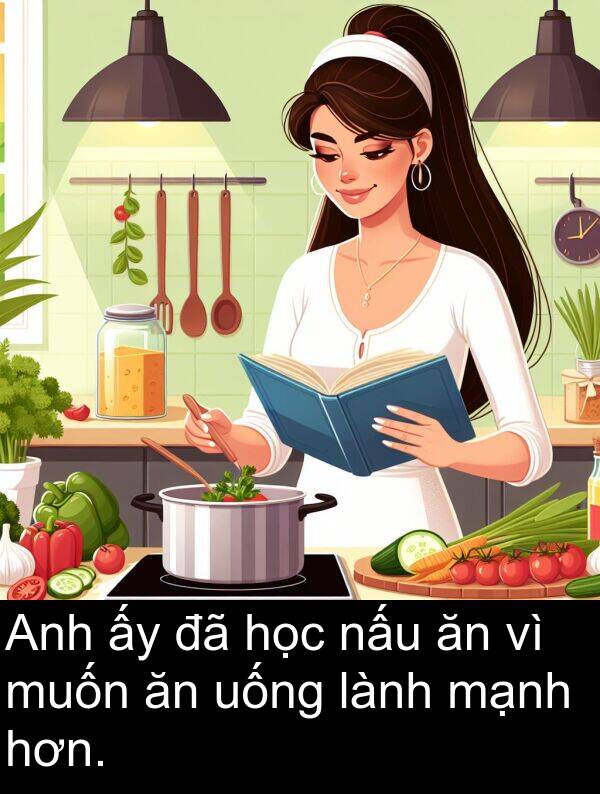 nấu: Anh ấy đã học nấu ăn vì muốn ăn uống lành mạnh hơn.